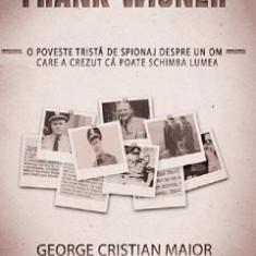 Spion pentru eternitate: Frank Wisner - George Cristian Maior