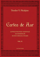 Cartea de Aur sau luptele politice-nationale ale romanilor de sub coroana ungara. Vol. VI, de Teodor V. Pacatian foto