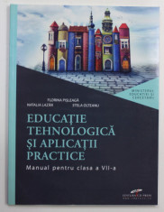 EDUCATIE TEHNOLOGICA SI APLICATIII PRACTICE , MANUAL PENTRU CLASA A VII -A de FLORINA PISLEAGA ...STELA OLTEANU , 2019 foto