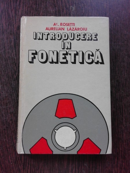 INTRODUCERE IN FONETICA - AL. ROSETTI, AURELIAN LAZAROIU (CU DEDICATIA LUI AURELIAN LAZAROIU PENTRU ANDREI AVRAM)