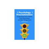 The Psychology of Procrastination: Understand Your Habits, Find Motivation, and Get Things Done