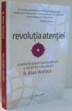 REVOLUTIA ATENTIEI, REVELAREA PUTERII EXTRAORDINARE A MINTII FERM FOCALIZATE de B. ALAN WALLACE , 2016