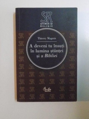 A DEVENI TU INSUTI IN LUMINA STIINTEI SI A BIBLIEI de THIERRY MAGNIN , 2007 foto