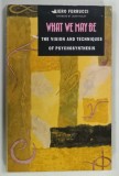 WHAT WE MAY BE , THE VISION AND TECHNIQUES OF PSYCHOSYNTHESIS by PIERRO FERRUCCI * LIPSA PAGINA DE TITLU