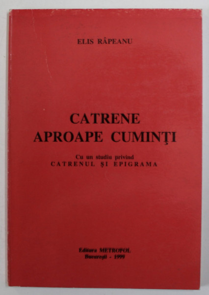 CATRENE APROAPE CUMINTI de ELIS RAPEANU , CU UN STUDIU PRIVIND CATRENUL SI EPIGRAMA , 1999 , DEDICATIE *