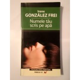 Irene Gonzalez Frei - Numele tău scris pe apă