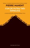 Cum de putem trai &icirc;mpreuna | Pierre Manent, Humanitas