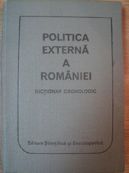 POLITICA EXTERNA A ROMANIEI . DICTIONAR CRONOLOGIC de MIRCEA BABES ... NICOLAE STOICESCU , 1986