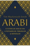 Arabi. O istorie de 3000 de ani a popoarelor, triburilor si imperiilor - Tim Mackintosh-Smith