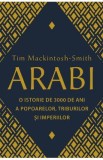 Arabi. O istorie de 3000 de ani a popoarelor, triburilor si imperiilor - Tim Mackintosh-Smith