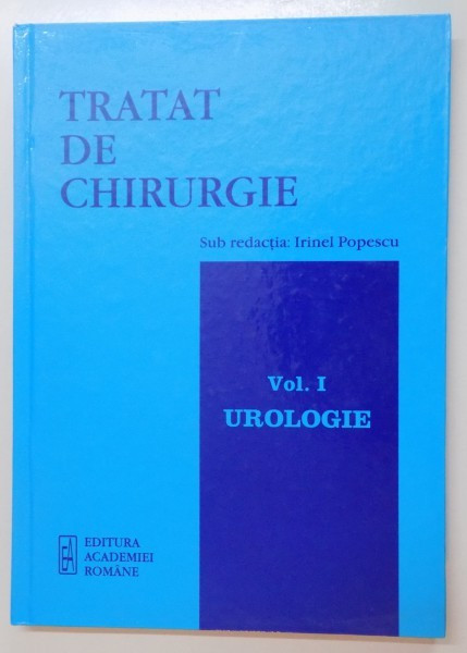 TRATAT DE CHIRURGIE , SUB REDACTIA : IRINEL POPESCU , VOL I : UROLOGIE , 2007