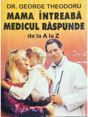 George Theodoru - Mama &amp;icirc;ntreabă, medicul răspunde de la A la Z foto