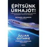 &Eacute;p&iacute;ts&uuml;nk űrhaj&oacute;t! - A priv&aacute;t űrhaj&oacute;z&aacute;s &eacute;s a kereskedelmi űrutaz&aacute;s sz&uuml;let&eacute;s&eacute;nek hihetetlen t&ouml;rt&eacute;nete - Julian Guthrie