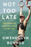 Not Too Late: A Midlife Novice, an Extreme Sport, and the Power of Pushing Limits at Any Age