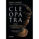 Cleopatra. Viata ultimei regine a Egiptului - Stacy Schiff