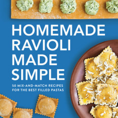 Homemade Ravioli Made Simple: 50 Mix-And-Match Recipes for the Best Filled Pastas