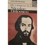 Dan Berindei - Pe urmele lui Nicolae Balcescu (Editia: 1984)