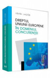 Dreptul Uniunii Europene in domeniul concurentei - Ioan Lazar