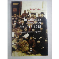 In valtoarea revolutiei din 1917-1918 - Basarabia autonoma si republica - Iorgu TUDOR