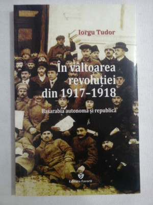 In valtoarea revolutiei din 1917-1918 - Basarabia autonoma si republica - Iorgu TUDOR foto