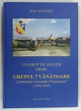 UN GRUP DE AVIATIE EROIC , GRUPUL 7 DE VANATOARE , COMANDOR ALEXANDRU POPISTEANU , 1940 - 1945 de DAN ANTONIU , 2024 * DEDICATIE