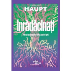 Inradacinati. Viața la răscrucea dintre știință, natură și spirit - Lyanda Lynn Haupt