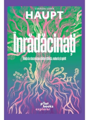 Inradacinati. Viața la răscrucea dintre știință, natură și spirit - Lyanda Lynn Haupt foto