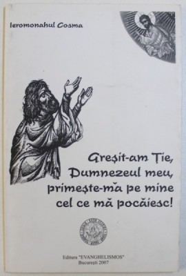 GRESIT - AM TIE , DUMNEZEUL MEU , PRIMESTE-MA PE MINE CEL CE MA POCAIESC ! de IEROMONAHUL COSMA , 2007 foto