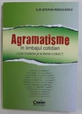 AGRAMATISME IN LIMBAJUL COTIDIAN - CUM VORBIM SI SCRIEM CORECT de ILIE - STEFAN RADULESCU , 2015