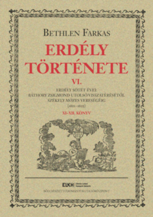 Erd&eacute;ly t&ouml;rt&eacute;nete VI. - Erd&eacute;ly s&ouml;t&eacute;t &eacute;vei: B&aacute;thory Zsigmond utols&oacute; visszat&eacute;r&eacute;s&eacute;től Sz&eacute;kely M&oacute;zes veres&eacute;g&eacute;ig (1601-1603) - Bethlen Farkas