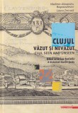 Clujul vazut si nevazut. Ghid istorico-turistic. Cluj, seen and unseen. A