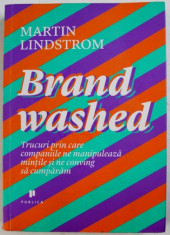 BRAND WASHED - TRUCURI PRIN CARE COMPANIILE NE MANIPULEAZA MINTILE SI NE CONVING SA CUMPARAM de MARTIN LINDSTROM , 2013 foto