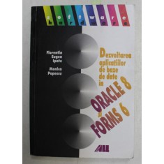 DEZVOLTAREA APLICATIILOR DE BAZE DE DATE IN ORACLE 8 si FORMS 6 de FLORENTIN EUGEN IPATE si MONICA POPESCU , 2000
