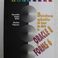 DEZVOLTAREA APLICATIILOR DE BAZE DE DATE IN ORACLE 8 si FORMS 6 de FLORENTIN EUGEN IPATE si MONICA POPESCU , 2000