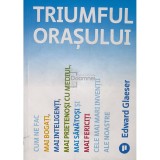 Edward Glaeser - Triumful orasului (Editia: 2023)