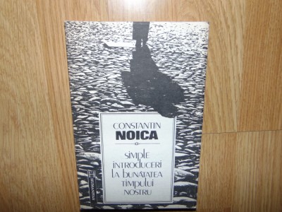 SIMPLE INTRODUCERI LA BUNATATEA TIMPULUI NOSTRU -CONSTANTIN NOICA foto