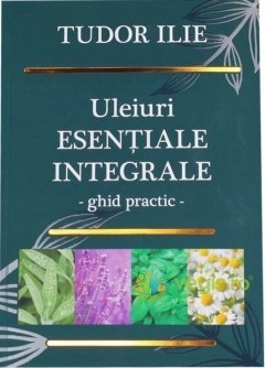 Uleiuri esentiale integrale. Ghid practic - Tudor Ilie foto