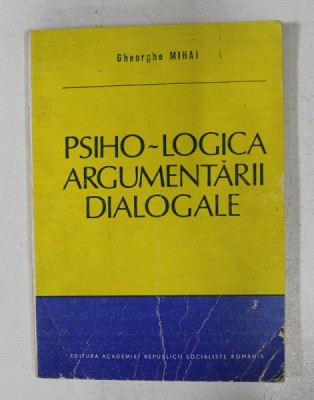 PSIHO - LOGICA ARGUMENTARII DIALOGALE de GHEORGHE MIHAI , 1987 foto