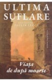 Ultima suflare. Viata de dupa moarte - Paulin Lecca
