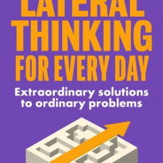 Lateral Thinking for Every Day: Extraordinary Solutions to Ordinary Problems