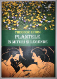 Plantele in mituri si legende, Theodor Echim, Ierbologie, Botanica., 2013, Eikon