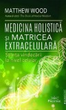 Medicina holistica si matricea extracelulara. Stiinta vindecarii la nivel celular - Matthew Wood - Prestige
