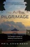 The Art of Pilgrimage: The Seeker&#039;s Guide to Making Travel Sacred