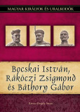 Bocskai Istv&aacute;n, R&aacute;k&oacute;czi Zsigmond &eacute;s B&aacute;thory G&aacute;bor - Magyar kir&aacute;lyok &eacute;s uralkod&oacute;k 19. k&ouml;tet - Kov&aacute;cs Gergely Istv&aacute;n