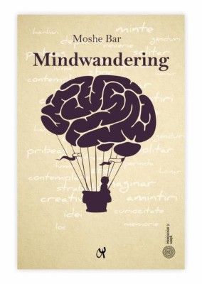 Mindwandering. Mintea hoinară şi efectele sale asupra creativităţii şi dispoziţiei - Moshe Bar foto