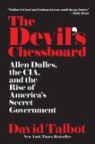 The Devil&#039;s Chessboard: Allen Dulles, the CIA, and the Rise of America&#039;s Secret Government