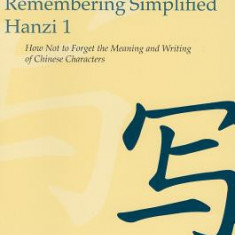 Remembering Simplified Hanzi, Book 1: How Not to Forget the Meaning and Writing of Chinese Characters