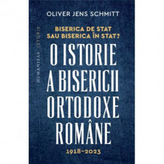 Biserica de stat, sau Biserica in stat? O istorie a Bisericii Ortodoxe Romane, 1918-2023 - Oliver Jens Schmitt