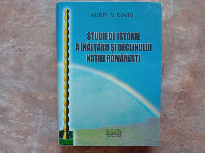Aurel V. David - Studii de Istorie a Inaltarii si Declinului Natiei Romanesti