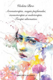 Aromaterapia, magia parfumului, cromoterapia și meloterapia. Terapii alternative - Paperback brosat - Biro Violeta - Casa Cărţii de Ştiinţă